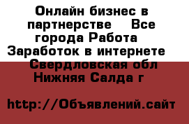 Онлайн бизнес в партнерстве. - Все города Работа » Заработок в интернете   . Свердловская обл.,Нижняя Салда г.